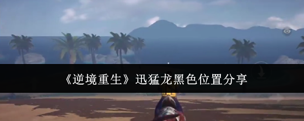 《逆境重生》迅猛龙黑色位置分享
