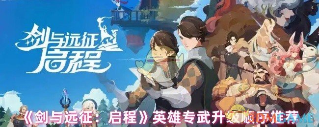 《剑与远征：启程》英雄专武升级顺序推荐