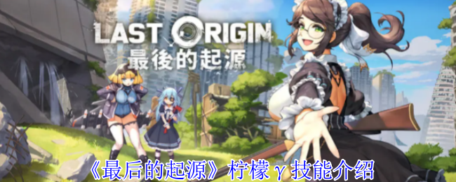 《最后的起源》柠檬γ技能介绍