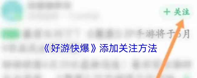 《好游快爆》添加关注方法