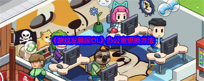 《游戏发展国OL》办公室更换方法
