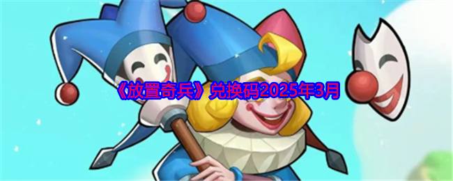 《放置奇兵》兑换码2025年3月