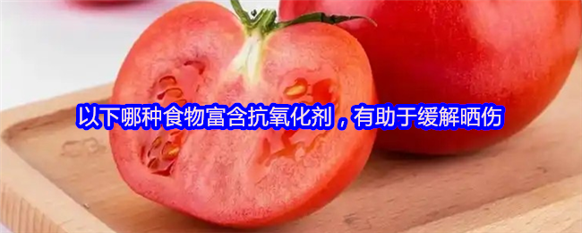 以下哪种食物富含抗氧化剂，有助于缓解晒伤