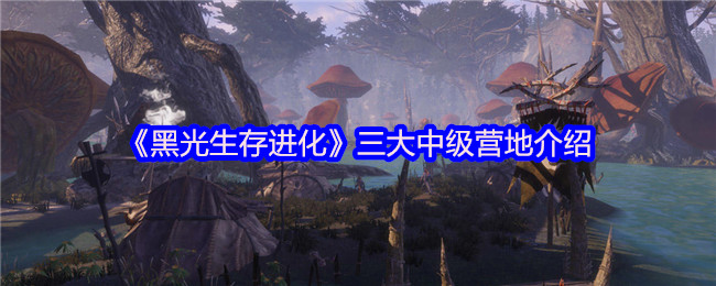 《黑光生存进化》三大中级营地介绍