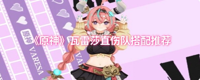 《原神》瓦雷莎直伤队搭配推荐